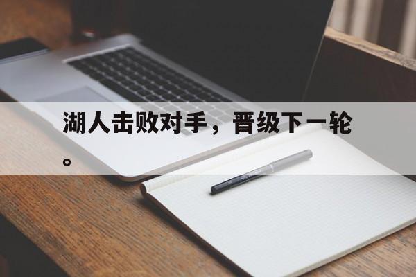 登录入口-湖人击败对手，晋级下一轮。