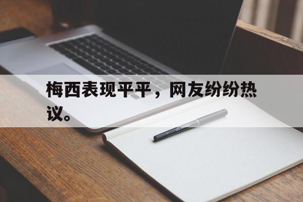 登录入口-梅西表现平平，网友纷纷热议。