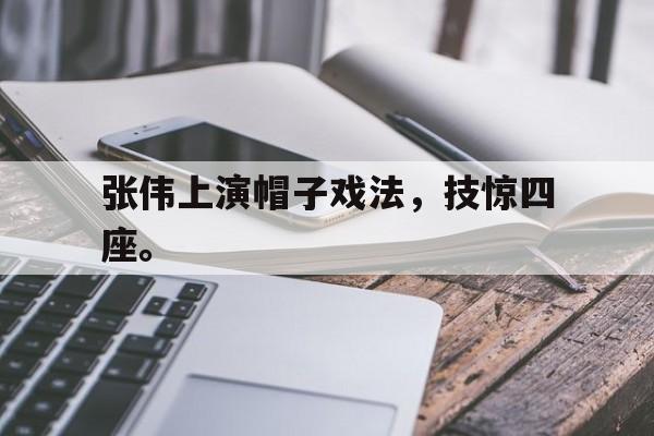 米兰体育-张伟上演帽子戏法，技惊四座。