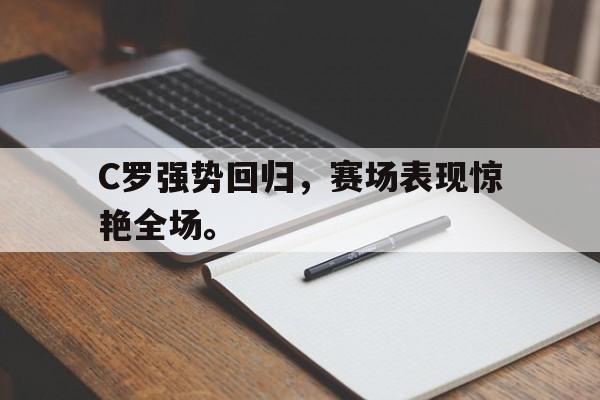 米兰体育-C罗强势回归，赛场表现惊艳全场。
