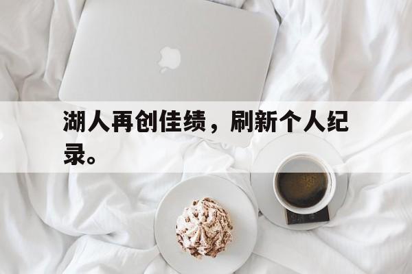 登录入口-湖人再创佳绩，刷新个人纪录。