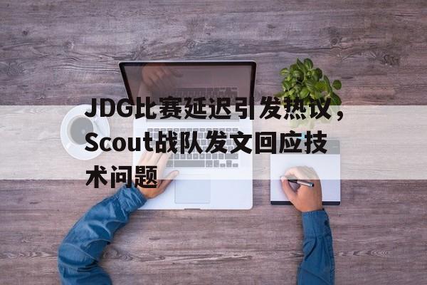 登录入口-JDG比赛延迟引发热议，Scout战队发文回应技术问题