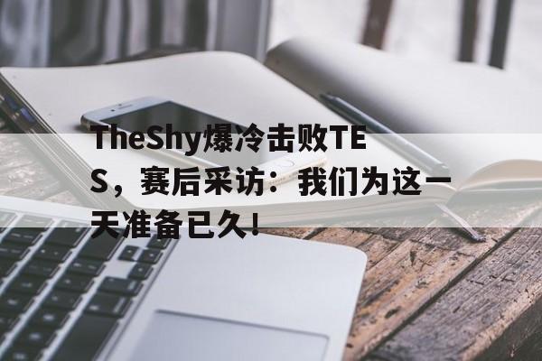 米兰体育中国官网-TheShy爆冷击败TES，赛后采访：我们为这一天准备已久！