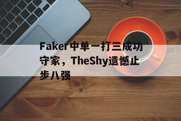 AC Milan Sports-Faker中单一打三成功守家，TheShy遗憾止步八强
