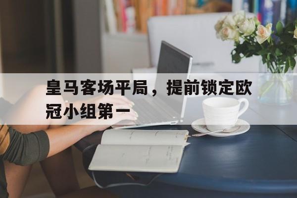 米兰体育-皇马客场平局，提前锁定欧冠小组第一