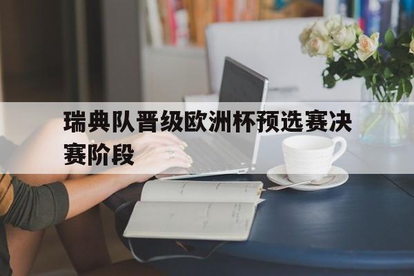 米兰体育中国官网-瑞典队晋级欧洲杯预选赛决赛阶段