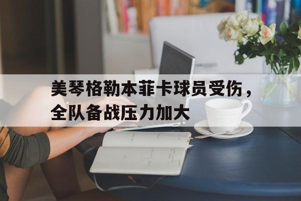 米兰体育中国官网-美琴格勒本菲卡球员受伤，全队备战压力加大