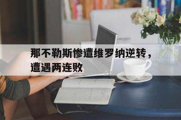 米兰体育-那不勒斯惨遭维罗纳逆转，遭遇两连败